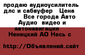 продаю аудиоусилитель длс и сабвуфер › Цена ­ 15 500 - Все города Авто » Аудио, видео и автонавигация   . Ненецкий АО,Несь с.